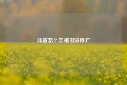 抖音怎么互相引流推广
