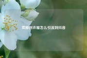 卖原创衣服怎么引流到抖音