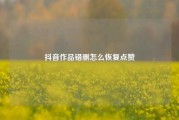 抖音作品错删怎么恢复点赞